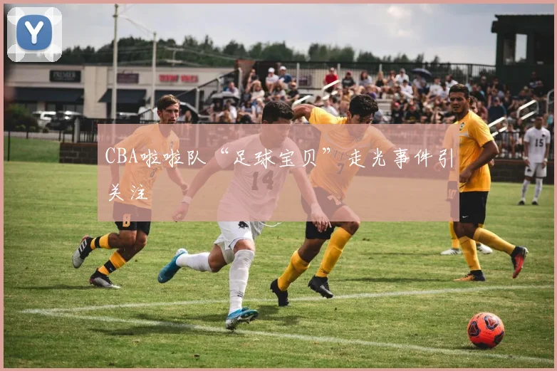 CBA啦啦队“足球宝贝”走光事件引关注
