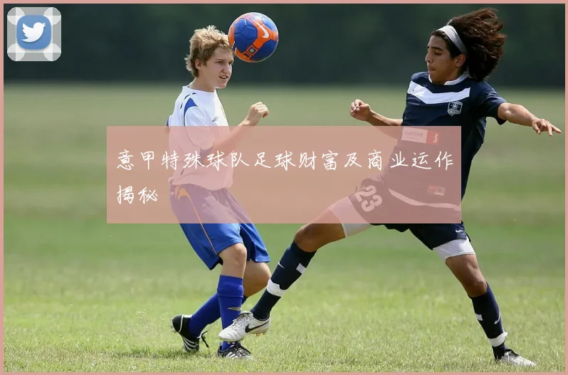 意甲特殊球队足球财富及商业运作揭秘