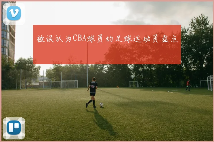 被误认为CBA球员的足球运动员盘点